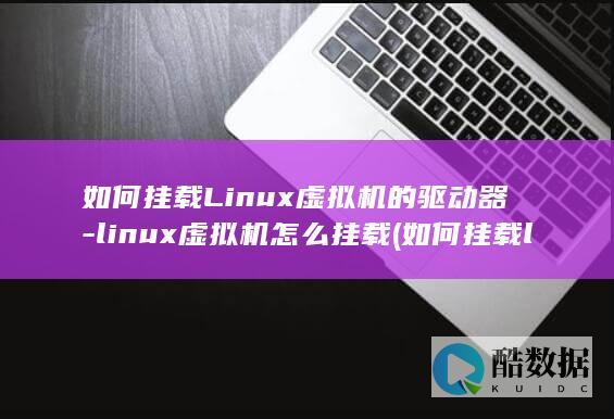 如何挂载Linux虚拟机的驱动器-linux虚拟机怎么挂载 (如何挂载lvm分区)