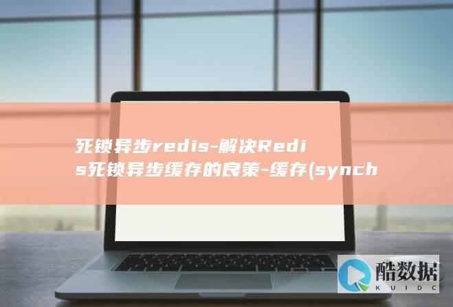 死锁异步redis-解决Redis死锁异步缓存的良策-缓存 (synchronized死锁示例)