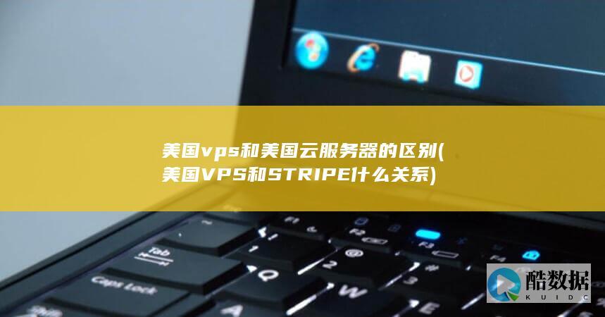 美国vps和美国云服务器的区别 (美国VPS和STRIPE什么关系)