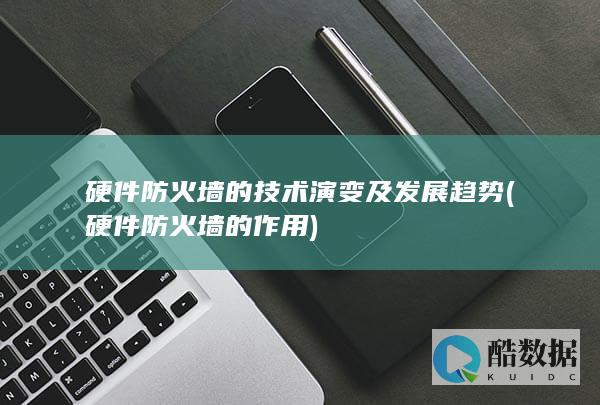 硬件防火墙的技术演变及发展趋势 (硬件防火墙的作用)