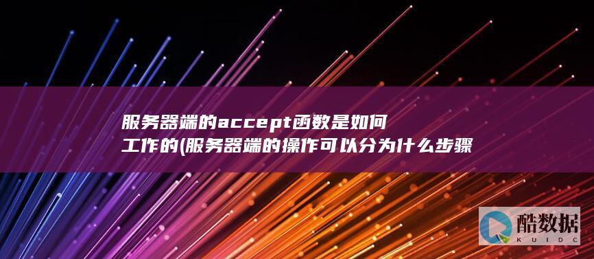 服务器端的accept函数是如何工作的 (服务器端的操作可以分为什么步骤)