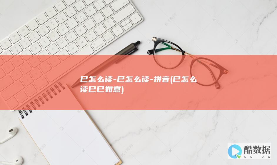 巳怎么读-巳怎么读-拼音 (巳怎么读巳巳如意)