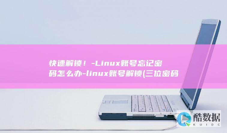 快速解锁！-Linux账号忘记密码怎么办-linux账号解锁 (三位密码箱快速解锁)