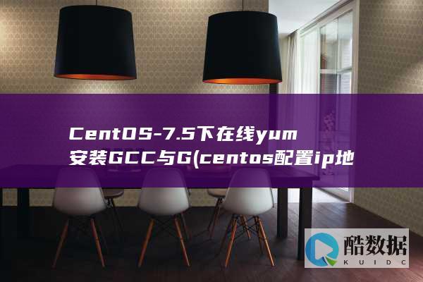 CentOS-7.5下在线yum安装GCC与G (centos配置ip地址)