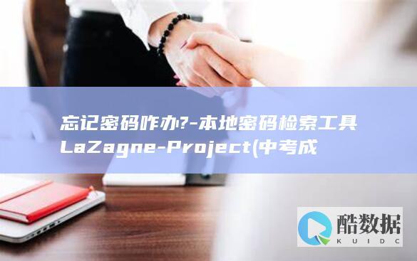 忘记密码咋办?-本地密码检索工具LaZagne-Project (中考成绩查询忘记密码咋办)