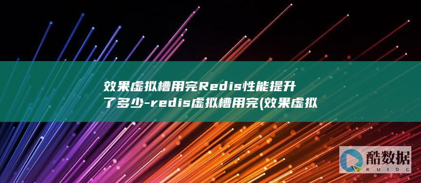 效果虚拟槽用完Redis性能提升了多少-redis虚拟槽用完 (效果虚拟槽用什么工具)