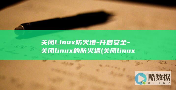 关闭Linux防火墙-开启安全-关闭linux的防火墙 (关闭linux不重新启动命令)