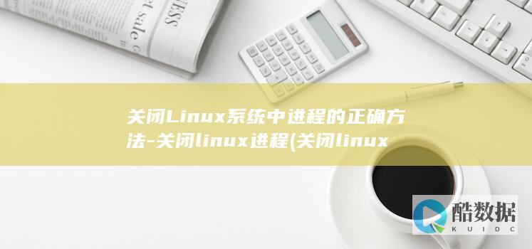 关闭Linux系统中进程的正确方法