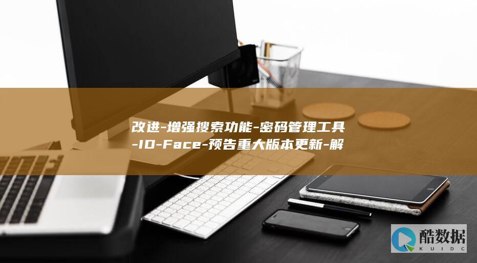 改进-增强搜索功能-密码管理工具-ID-Face-预告重大版本更新-解锁-1Password (加强改进是什么意思)