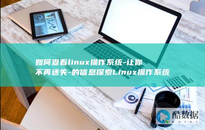 如何查看linux操作系统-让你不再迷失-的信息探索Linux操作系统的信息 (如何查看linux是arm还是x86)