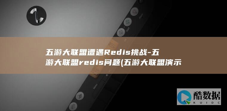 五游大联盟遭遇Redis挑战-五游大联盟redis问题 (五游大联盟演示)