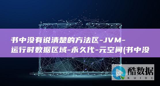 书中没有说清楚的方法区-JVM-运行时数据区域-永久代-元空间 (书中没有说清楚的成语)
