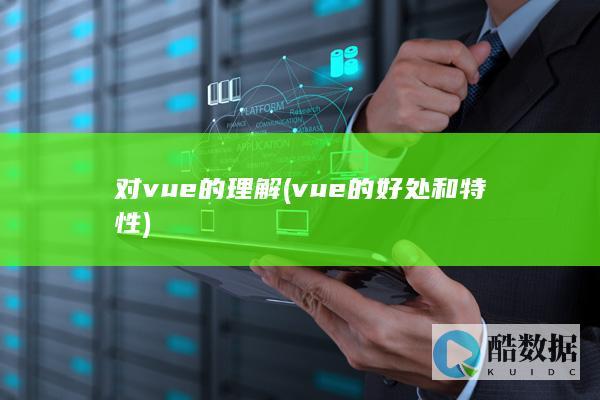 对vue的理解 (vue的好处和特性)