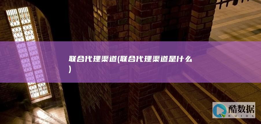 联合代理渠道是