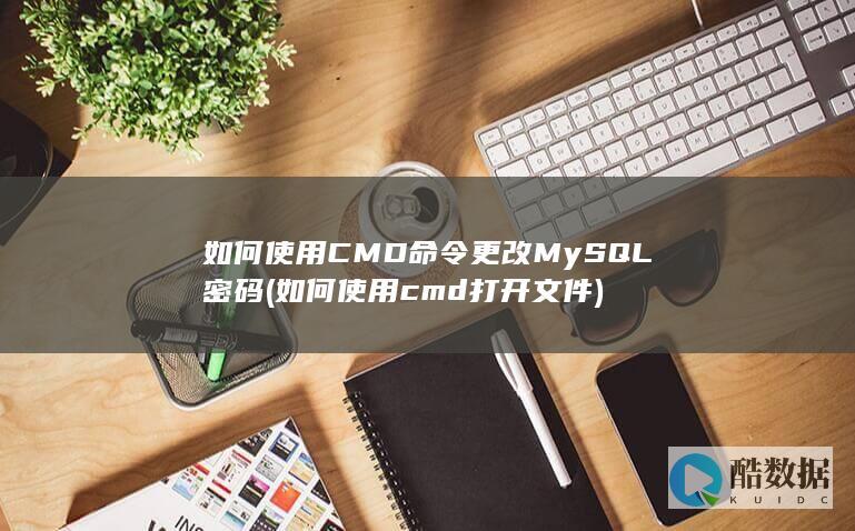 如何使用CMD命令更改MySQL密码 (如何使用cmd打开文件)