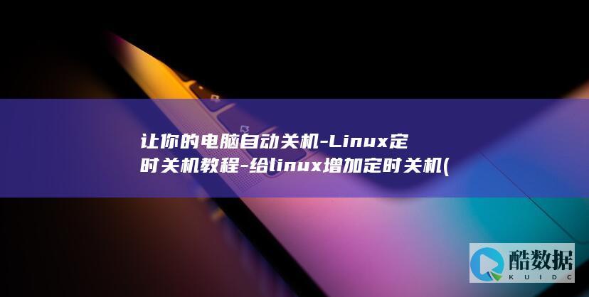 让你的电脑自动关机-Linux定时关机教程-给linux增加定时关机 (让你的电脑自动重启)