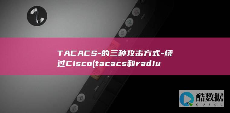 TACACS-的三种攻击方式-绕过Cisco (tacacs和radius的区别)