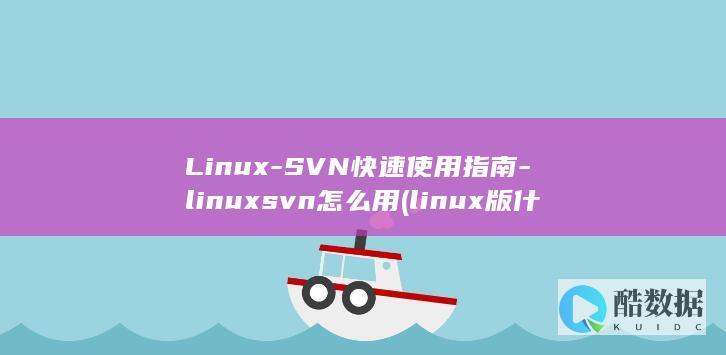 Linux-SVN快速使用指南-linuxsvn怎么用 (linux版什么意思)