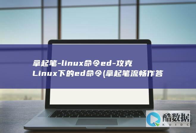 拿起笔-linux命令ed-攻克Linux下的ed命令 (拿起笔流畅作答怎么描写)