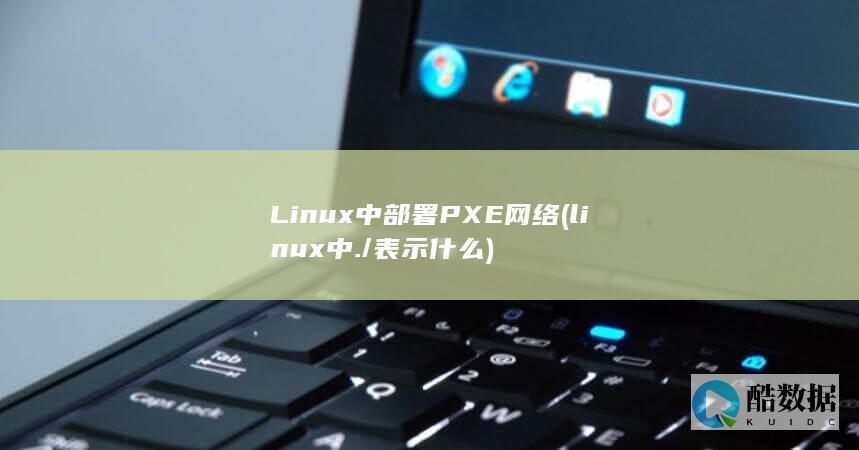 Linux中部署PXE网络 (linux中./表示什么)