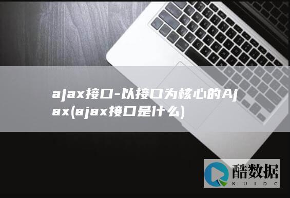 ajax接口-以接口为核心的Ajax (ajax接口是什么)