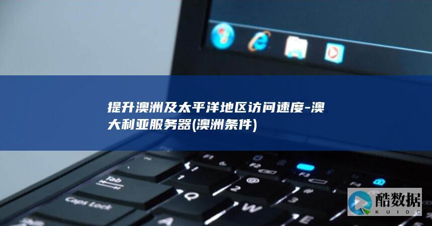提升澳洲及太平洋地区访问速度-澳大利亚服务器 (澳洲条件)