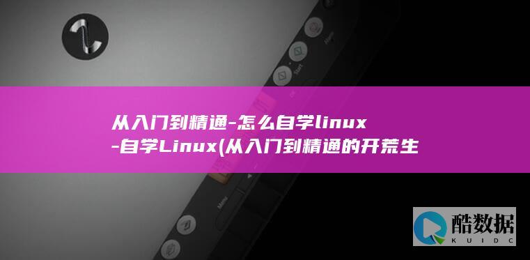 从入门到精通-怎么自学linux-自学Linux (从入门到精通的开荒生活全文免费阅读)