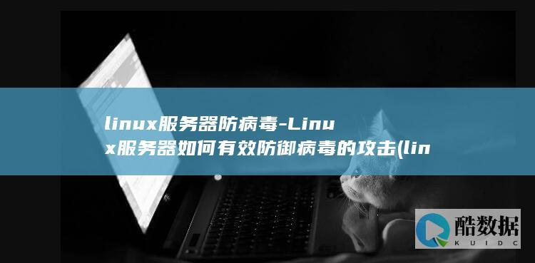 linux服务器防病毒-Linux服务器如何有效防御病毒的攻击 (linux赋权限命令chmod 777)