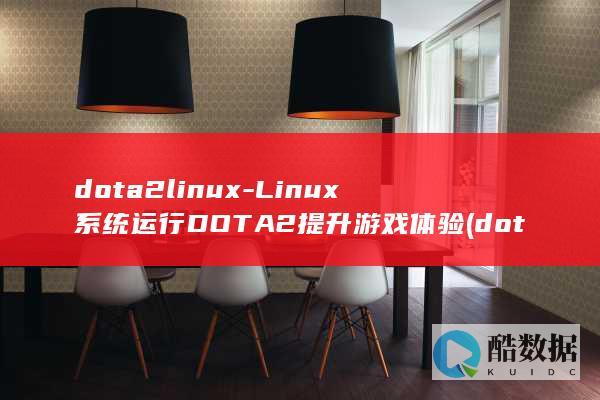 dota2linux-Linux系统运行DOTA2提升游戏体验 (dota2利雅得2025赛程表)