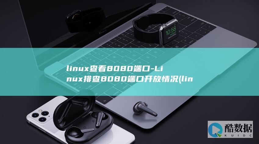 linux查看8080端口-Linux排查8080端口开放情况 (linux查看磁盘空间 命令)