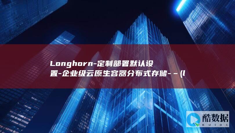 Longhorn-定制部署默认设置-企业级云原生容器分布式存储-– (longhorn)