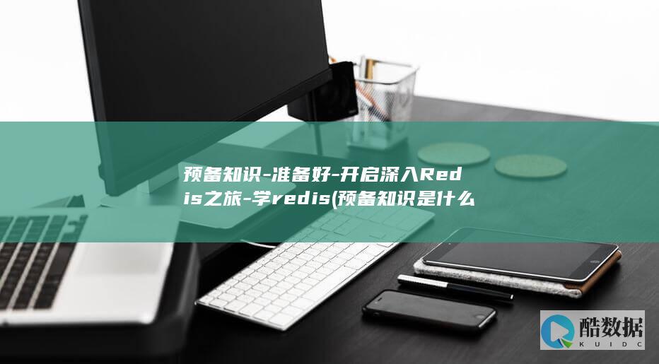 预备知识-准备好-开启深入Redis之旅-学redis (预备知识是什么意思)