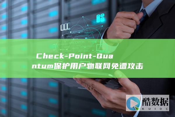 ​Check-Point-Quantum保护用户物联网免遭攻击