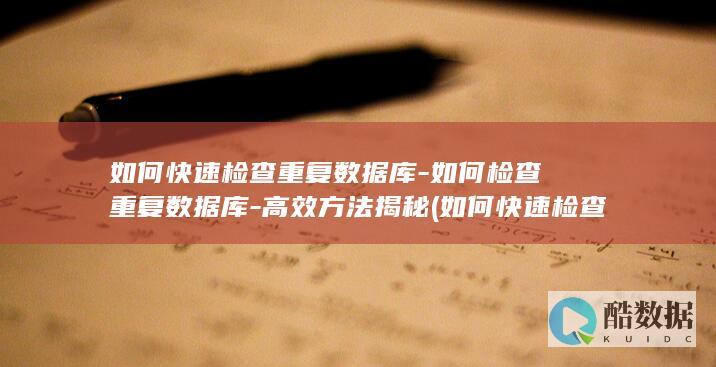 如何快速检查重复数据库-如何检查重复数据库-高效方法揭秘 (如何快速检查作业对错)
