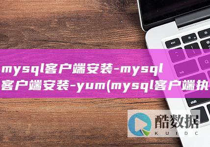 mysql客户端安装-mysql客户端安装-yum (mysql客户端执行sql文件)