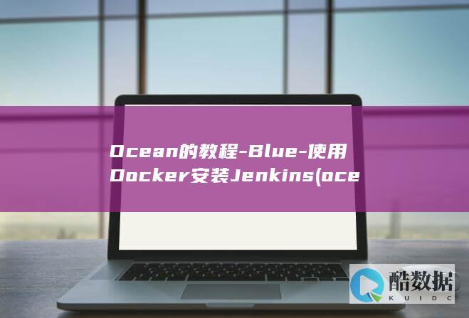 Ocean的教程-Blue-使用Docker安装Jenkins (ocean的形容词)