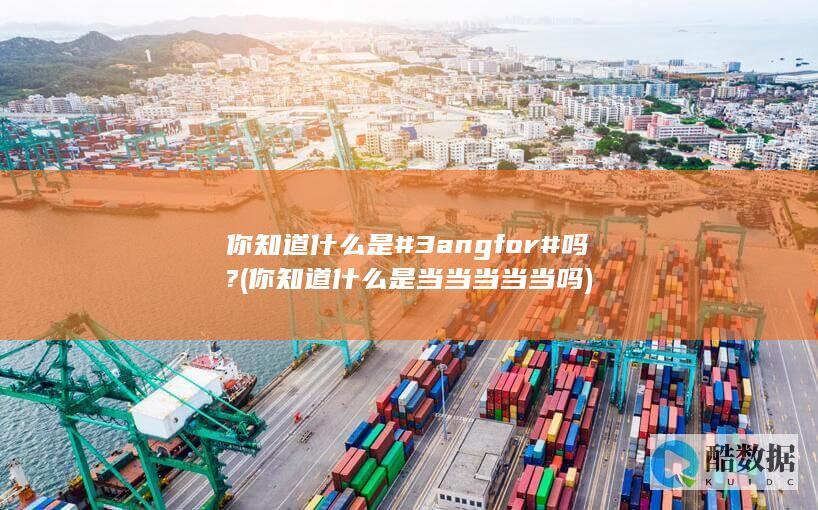 你知道什么是#3angfor#吗? (你知道什么是当当当当当吗)