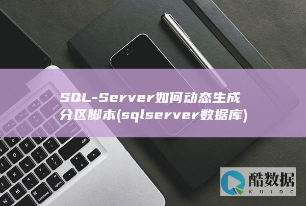 SQL-Server如何动态生成分区脚本 (sqlserver数据库)