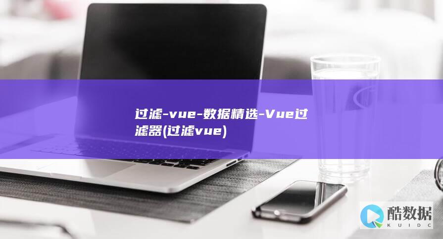 过滤-vue-数据精选-Vue过滤器 (过滤vue)
