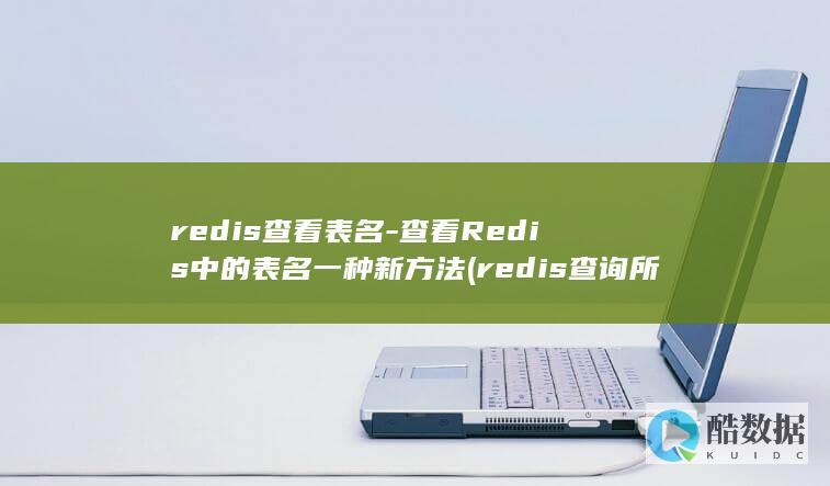 redis查看表名-查看Redis中的表名一种新方法 (redis查询所有key)