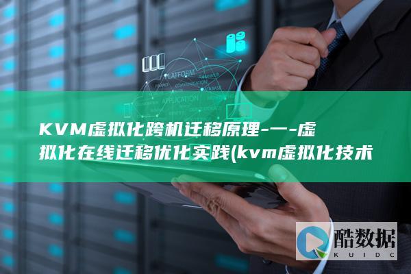 KVM虚拟化跨机迁移原理-一-虚拟化在线迁移优化实践 (kvm虚拟化技术)