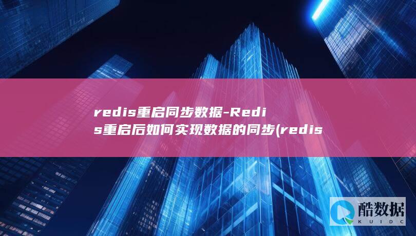 redis重启同步数据-Redis重启后如何实现数据的同步 (redis重启后数据会丢失吗)