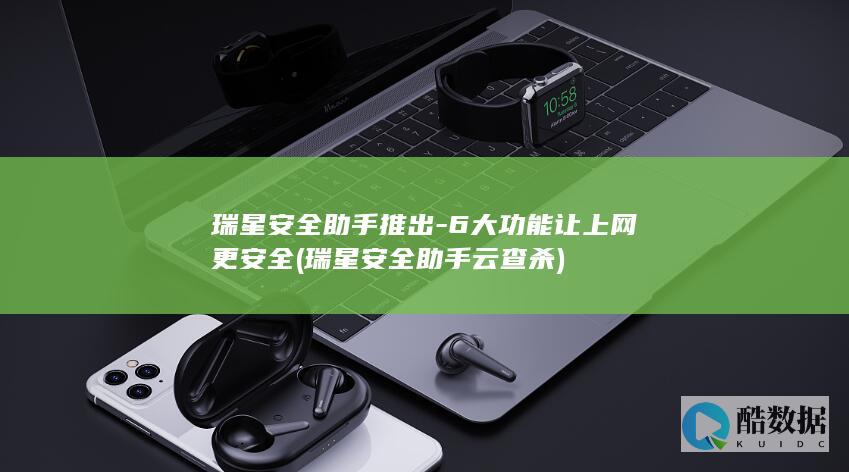 瑞星安全助手推出-6大功能让上网更安全 (瑞星安全助手云查杀)