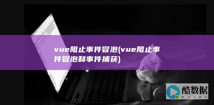 vue阻止事件冒泡 (vue阻止事件冒泡和事件捕获)