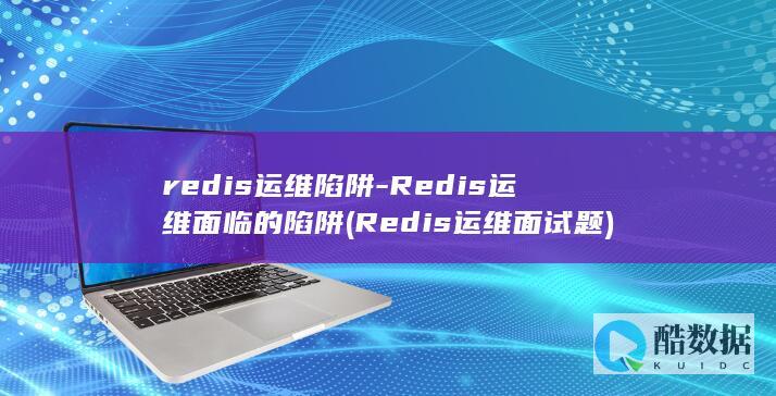redis运维陷阱-Redis运维面临的陷阱 (Redis运维面试题)