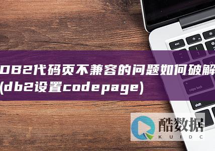 DB2代码页不兼容的问题如何破解 (db2设置codepage)