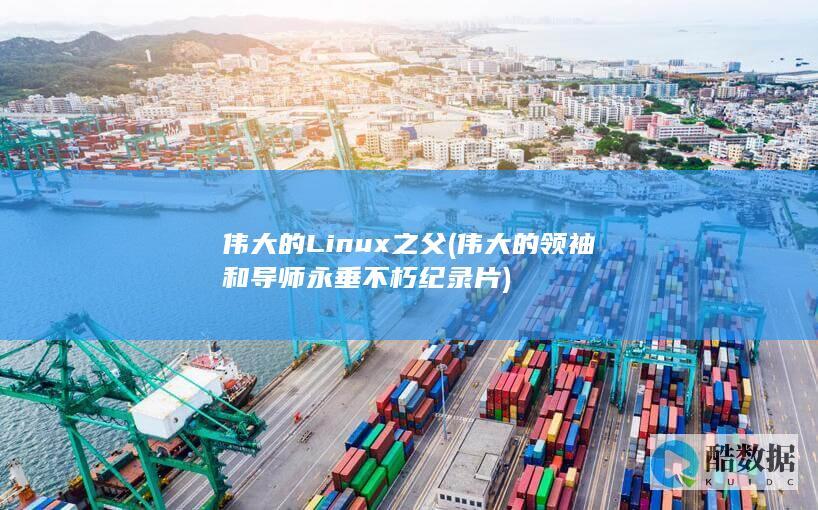 伟大的Linux之父 (伟大的领袖和导师永垂不朽纪录片)