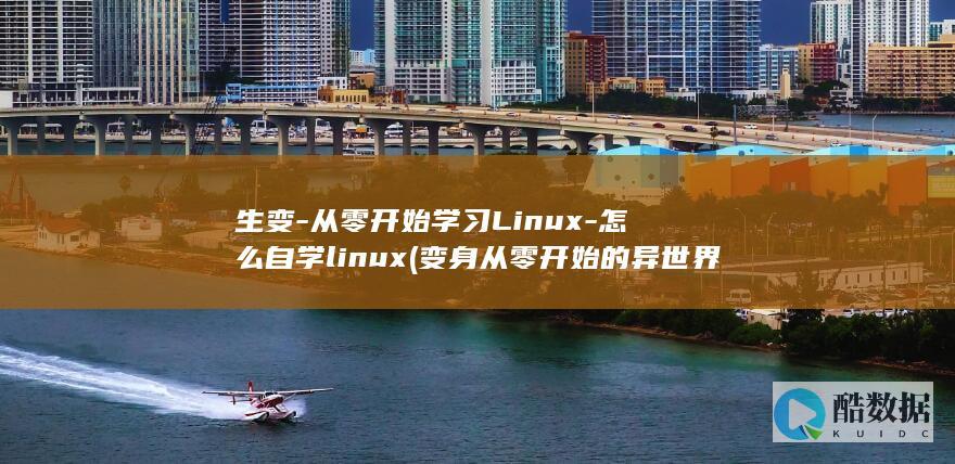 生变-从零开始学习Linux-怎么自学linux (变身从零开始的异世界生活)