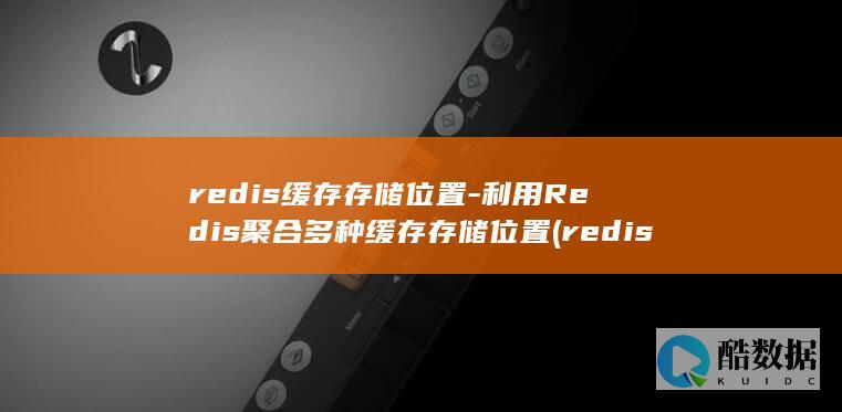 redis缓存存储位置-利用Redis聚合多种缓存存储位置 (redis缓存雪崩 缓存穿透 缓存击穿)