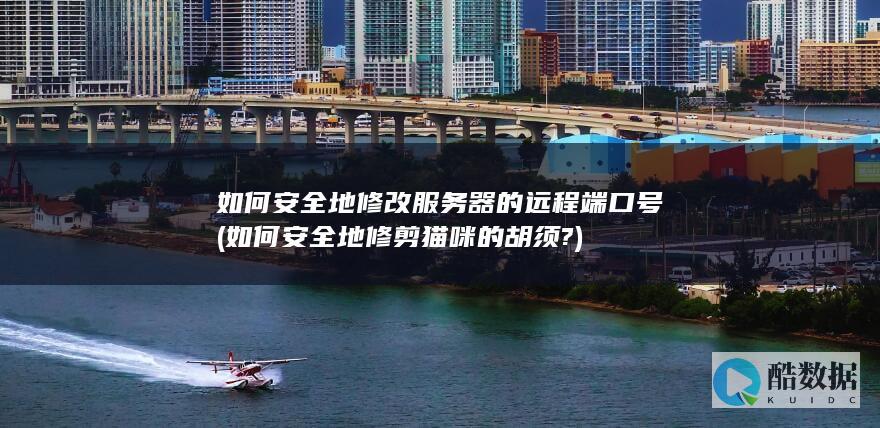 如何安全地修改服务器的远程端口号 (如何安全地修剪猫咪的胡须?)